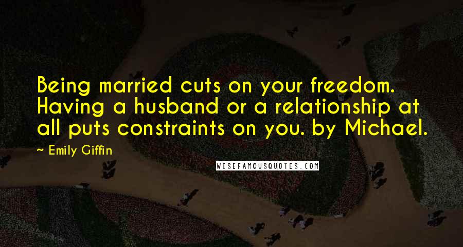 Emily Giffin quotes: Being married cuts on your freedom. Having a husband or a relationship at all puts constraints on you. by Michael. Emily Giffin quotes: Being married cuts on your freedom. Having a husband or a relationship at all puts constraints on you. by Michael.