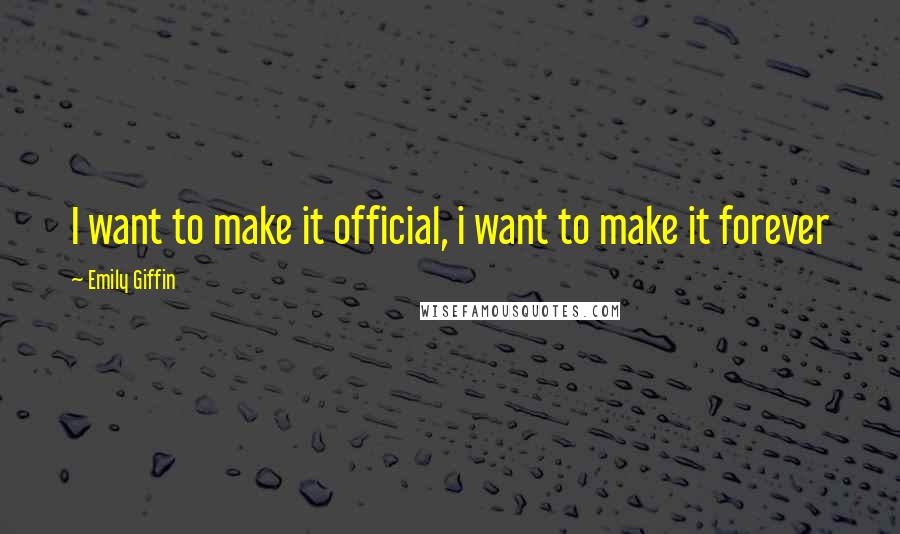 Emily Giffin quotes: I want to make it official, i want to make it forever