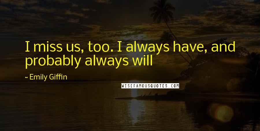 Emily Giffin quotes: I miss us, too. I always have, and probably always will