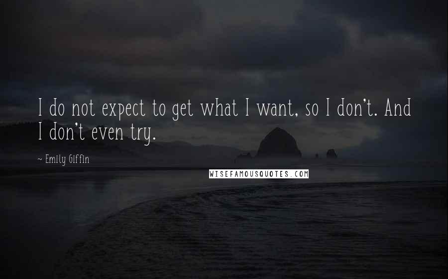 Emily Giffin quotes: I do not expect to get what I want, so I don't. And I don't even try.