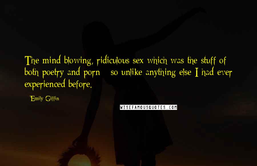 Emily Giffin quotes: The mind-blowing, ridiculous sex which was the stuff of both poetry and porn - so unlike anything else I had ever experienced before. Emily Giffin quotes: The mind-blowing, ridiculous sex which was the stuff of both poetry and porn - so unlike anything else I had ever experienced before.