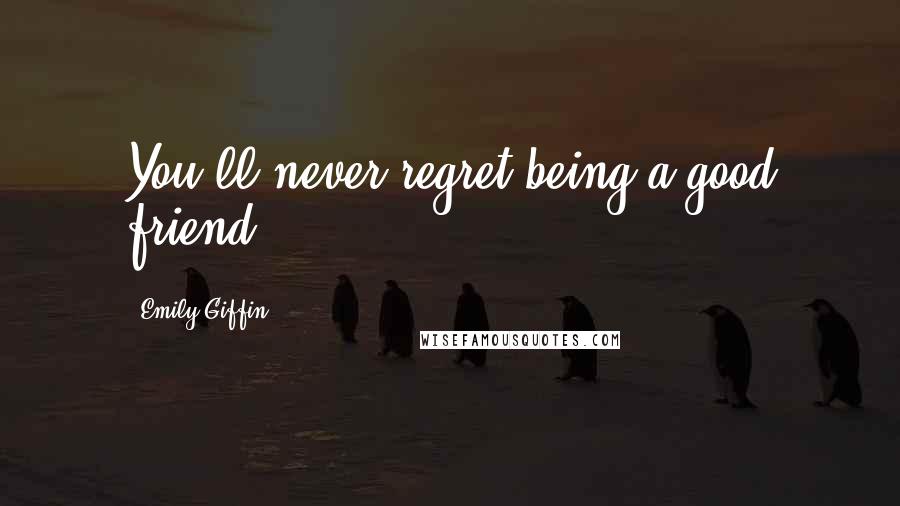 Emily Giffin quotes: You'll never regret being a good friend.