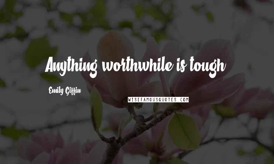 Emily Giffin quotes: Anything worthwhile is tough.