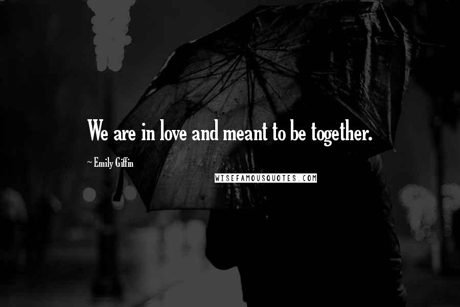 Emily Giffin quotes: We are in love and meant to be together.