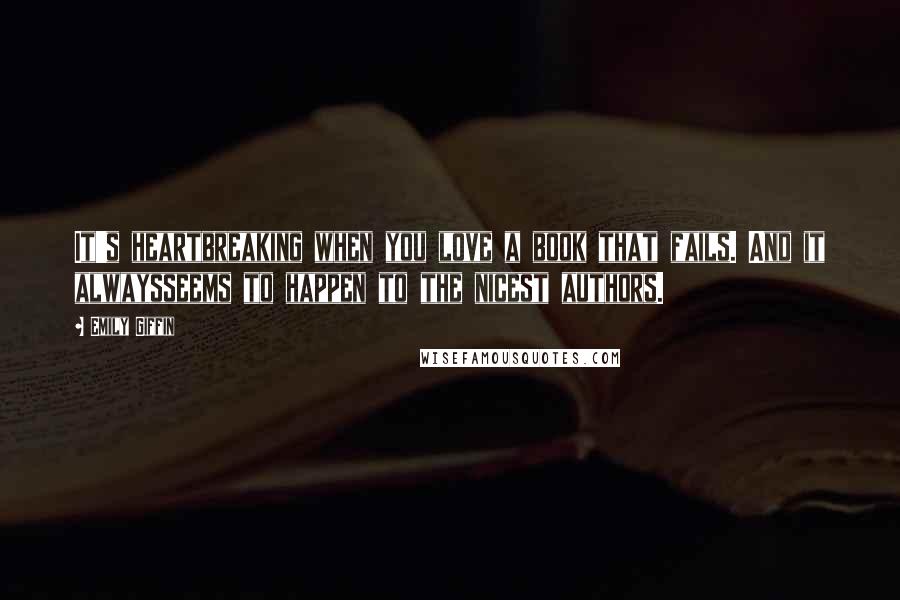 Emily Giffin quotes: It's heartbreaking when you love a book that fails. And it alwaysseems to happen to the nicest authors. Emily Giffin quotes: It's heartbreaking when you love a book that fails. And it alwaysseems to happen to the nicest authors.