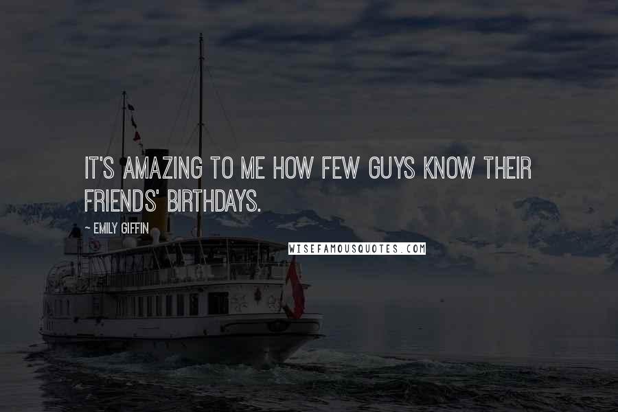 Emily Giffin quotes: It's amazing to me how few guys know their friends' birthdays.