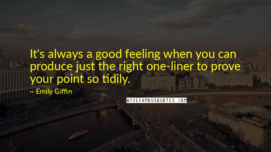 Emily Giffin quotes: It's always a good feeling when you can produce just the right one-liner to prove your point so tidily. Emily Giffin quotes: It's always a good feeling when you can produce just the right one-liner to prove your point so tidily.