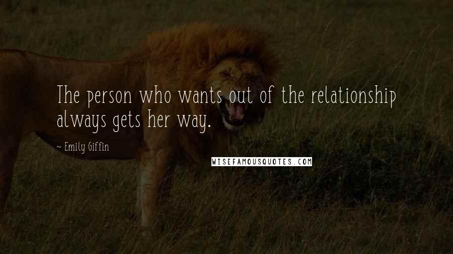 Emily Giffin quotes: The person who wants out of the relationship always gets her way.