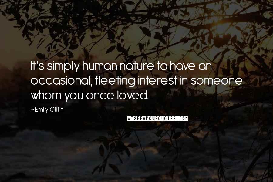Emily Giffin quotes: It's simply human nature to have an occasional, fleeting interest in someone whom you once loved.