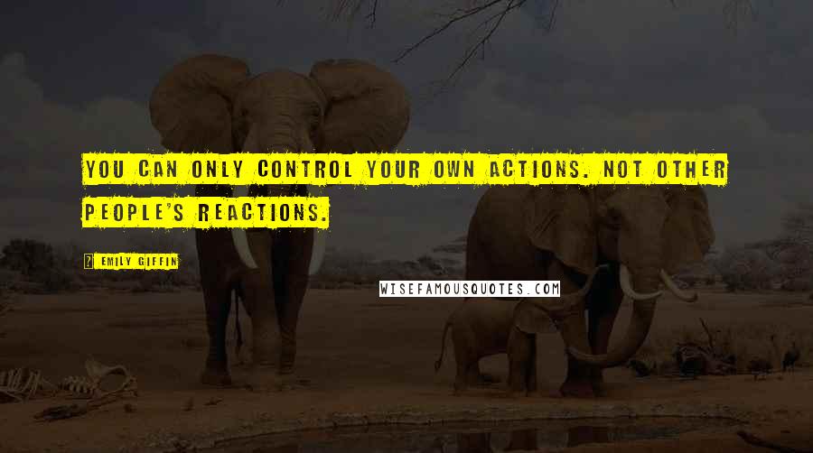 Emily Giffin quotes: You can only control your own actions. Not other people's reactions.