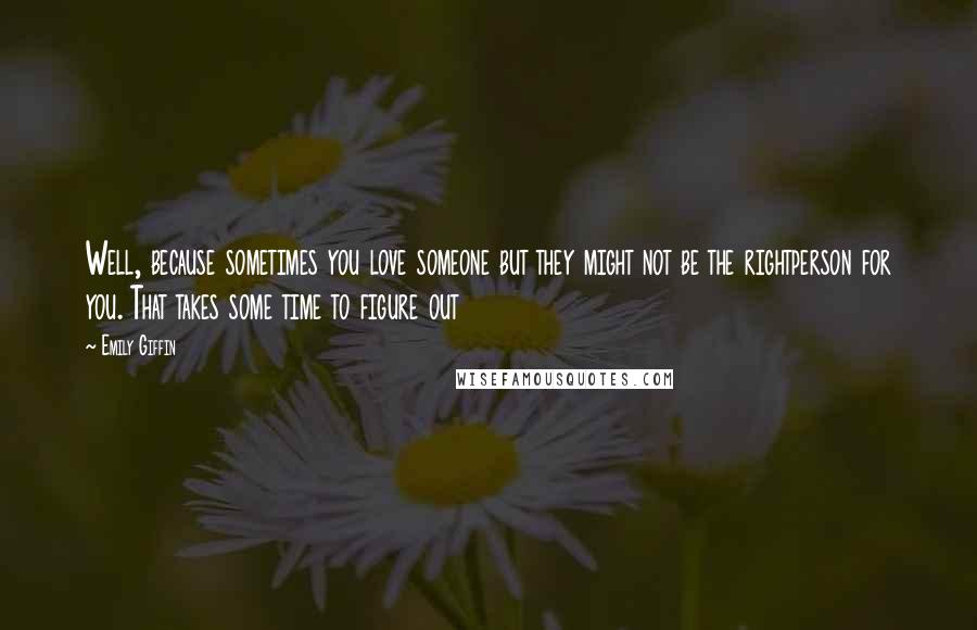 Emily Giffin quotes: Well, because sometimes you love someone but they might not be the rightperson for you. That takes some time to figure out Emily Giffin quotes: Well, because sometimes you love someone but they might not be the rightperson for you. That takes some time to figure out