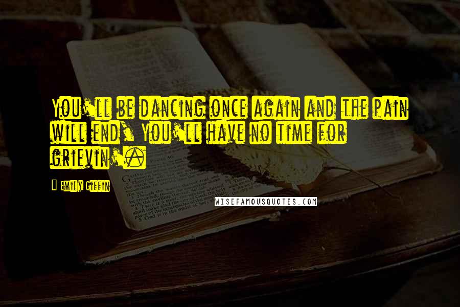 Emily Giffin quotes: You'll be dancing once again and the pain will end, You'll have no time for grievin'.