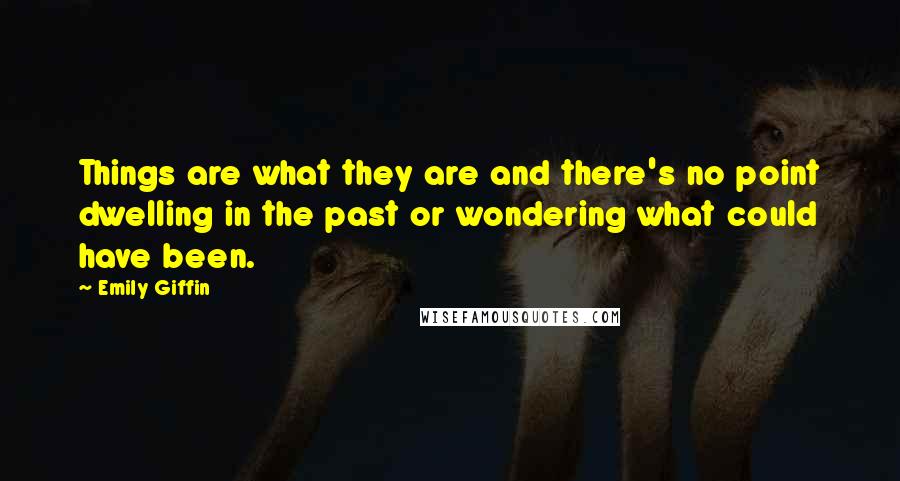 Emily Giffin quotes: Things are what they are and there's no point dwelling in the past or wondering what could have been.