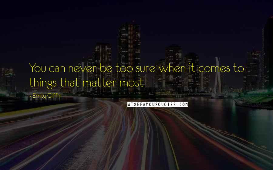 Emily Giffin quotes: You can never be too sure when it comes to things that matter most