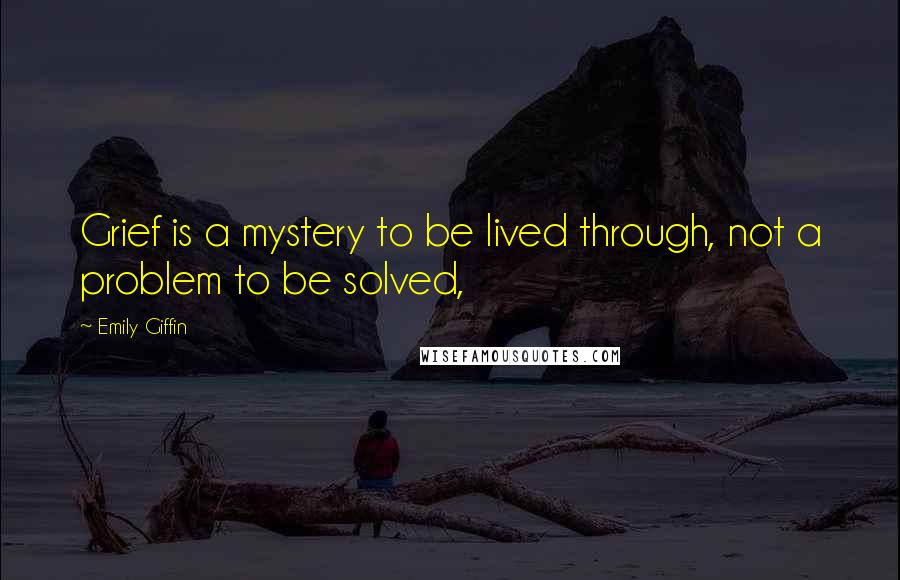 Emily Giffin quotes: Grief is a mystery to be lived through, not a problem to be solved,
