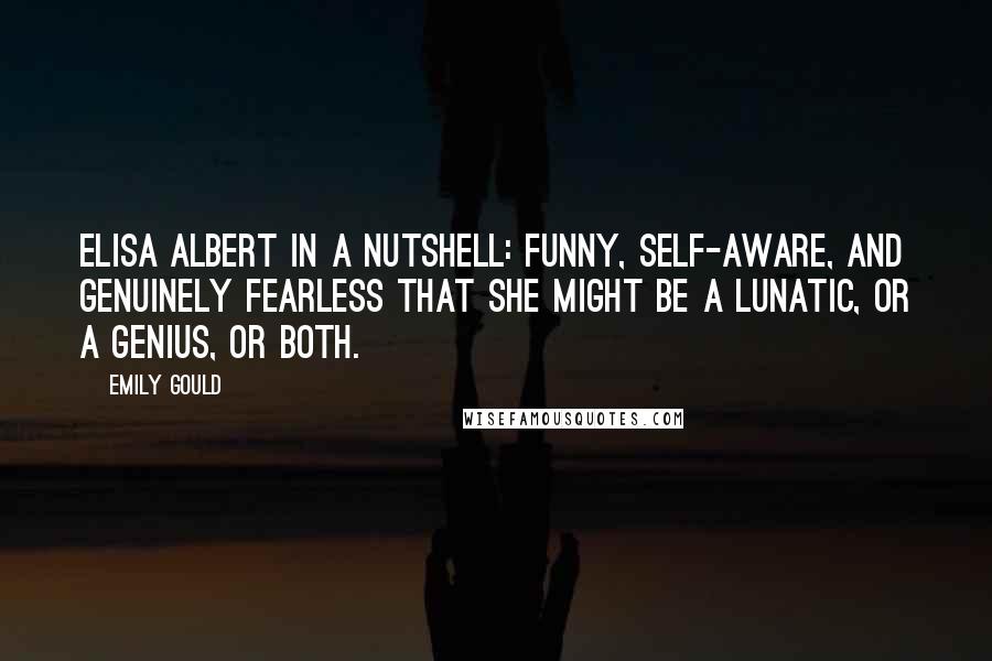 Emily Gould quotes: Elisa Albert in a nutshell: funny, self-aware, and genuinely fearless that she might be a lunatic, or a genius, or both.