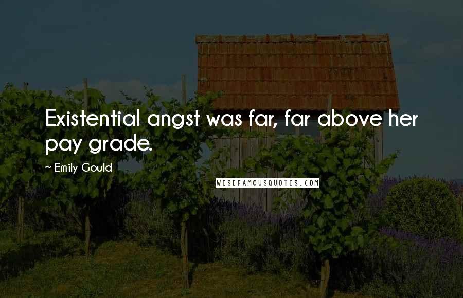 Emily Gould quotes: Existential angst was far, far above her pay grade. Emily Gould quotes: Existential angst was far, far above her pay grade.
