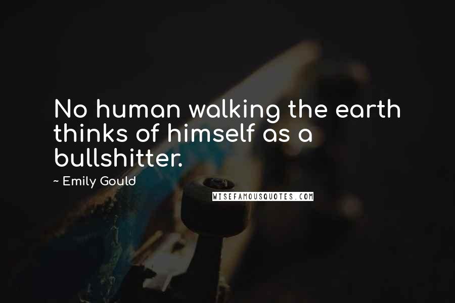 Emily Gould quotes: No human walking the earth thinks of himself as a bullshitter. Emily Gould quotes: No human walking the earth thinks of himself as a bullshitter.