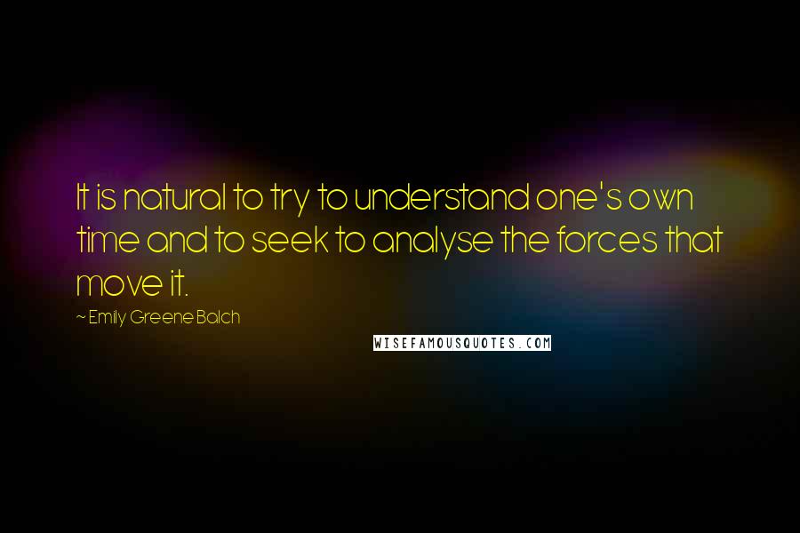 Emily Greene Balch quotes: It is natural to try to understand one's own time and to seek to analyse the forces that move it.