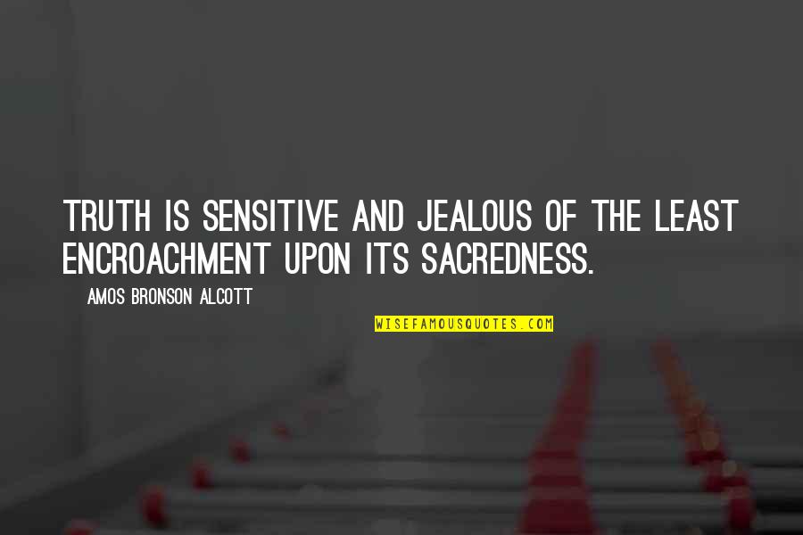 Emily Griffith Quotes By Amos Bronson Alcott: Truth is sensitive and jealous of the least Emily Griffith Quotes By Amos Bronson Alcott: Truth is sensitive and jealous of the least