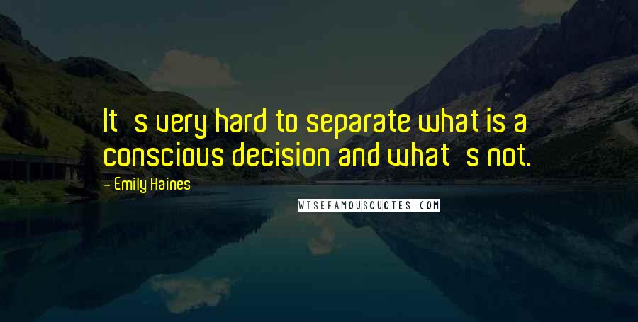 Emily Haines quotes: It's very hard to separate what is a conscious decision and what's not.