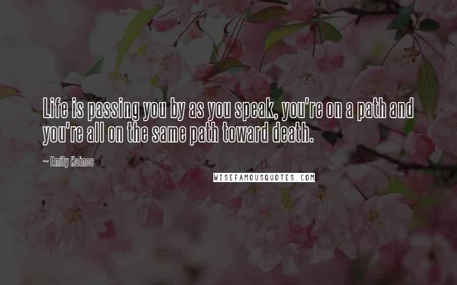 Emily Haines quotes: Life is passing you by as you speak, you're on a path and you're all on the same path toward death.