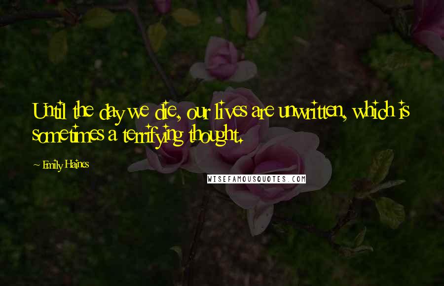 Emily Haines quotes: Until the day we die, our lives are unwritten, which is sometimes a terrifying thought.