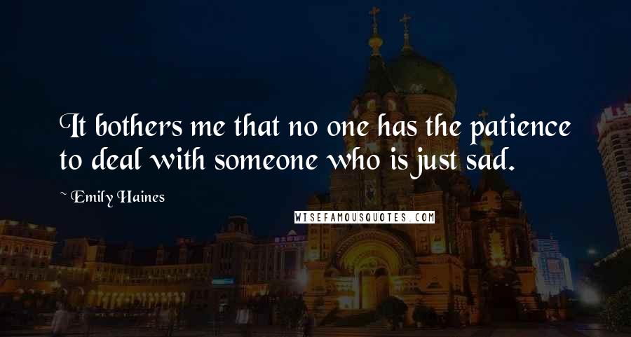 Emily Haines quotes: It bothers me that no one has the patience to deal with someone who is just sad.