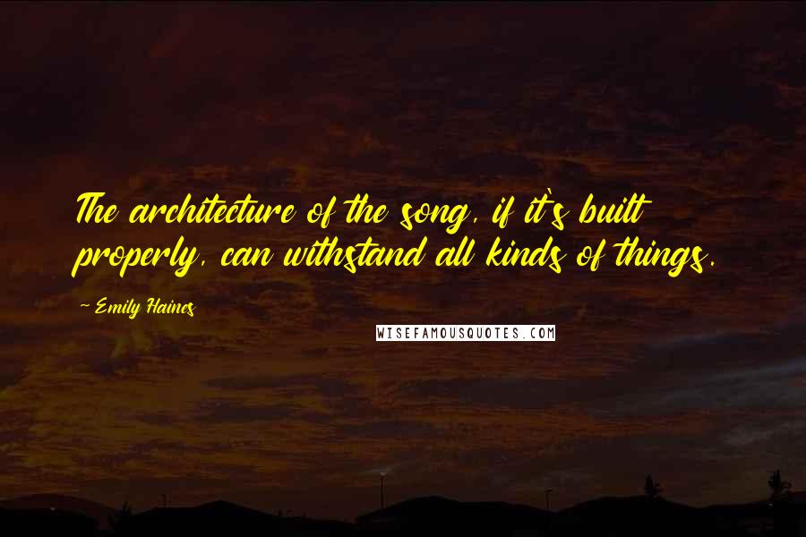 Emily Haines quotes: The architecture of the song, if it's built properly, can withstand all kinds of things.