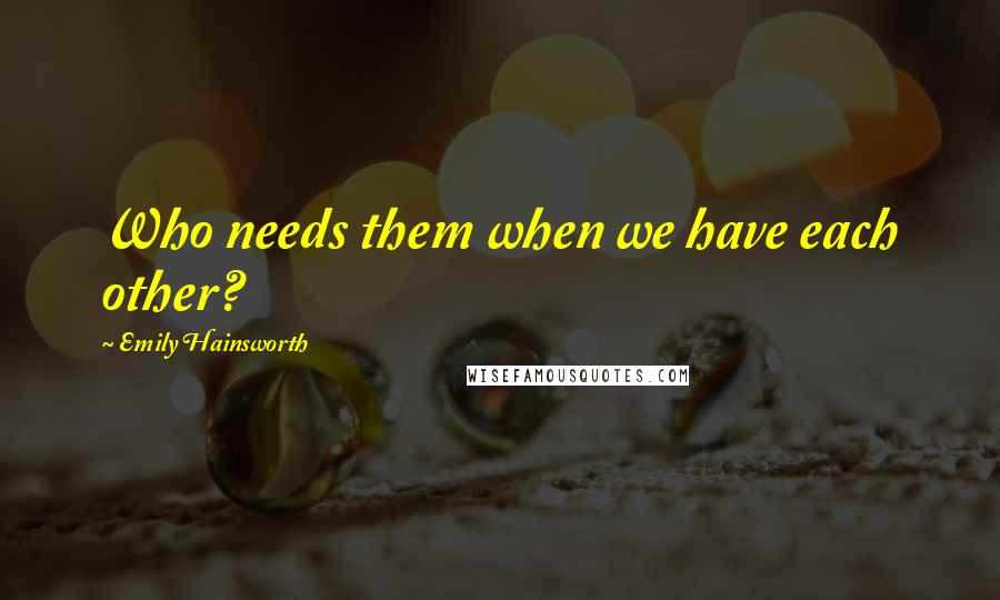 Emily Hainsworth quotes: Who needs them when we have each other?