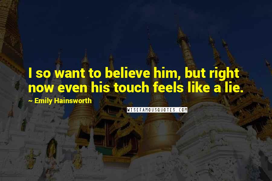 Emily Hainsworth quotes: I so want to believe him, but right now even his touch feels like a lie.