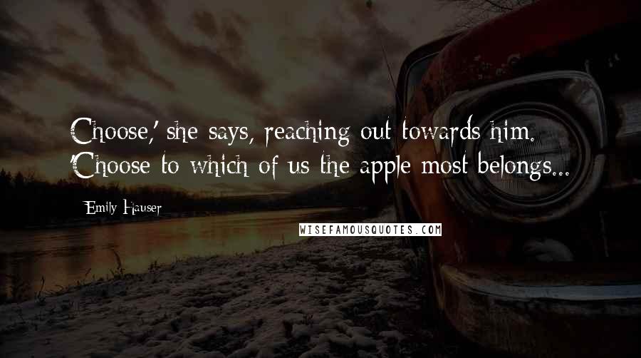 Emily Hauser quotes: Choose,' she says, reaching out towards him. 'Choose to which of us the apple most belongs...