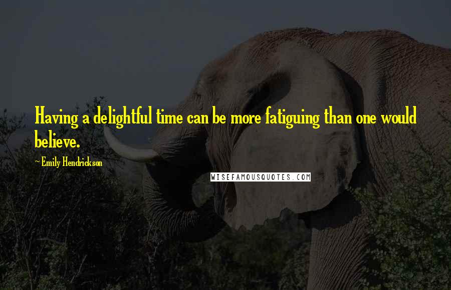 Emily Hendrickson quotes: Having a delightful time can be more fatiguing than one would believe.