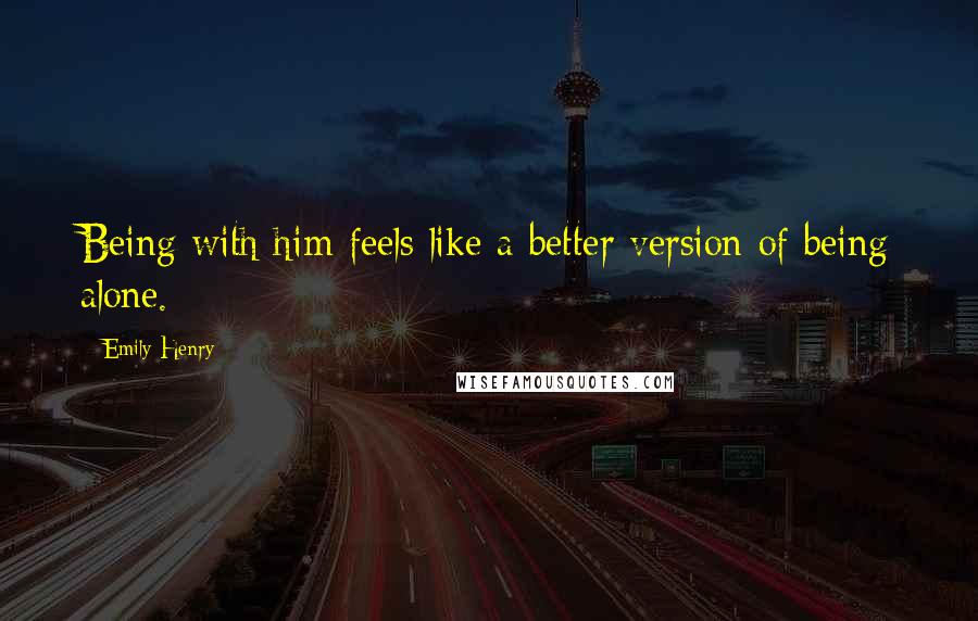 Emily Henry quotes: Being with him feels like a better version of being alone.