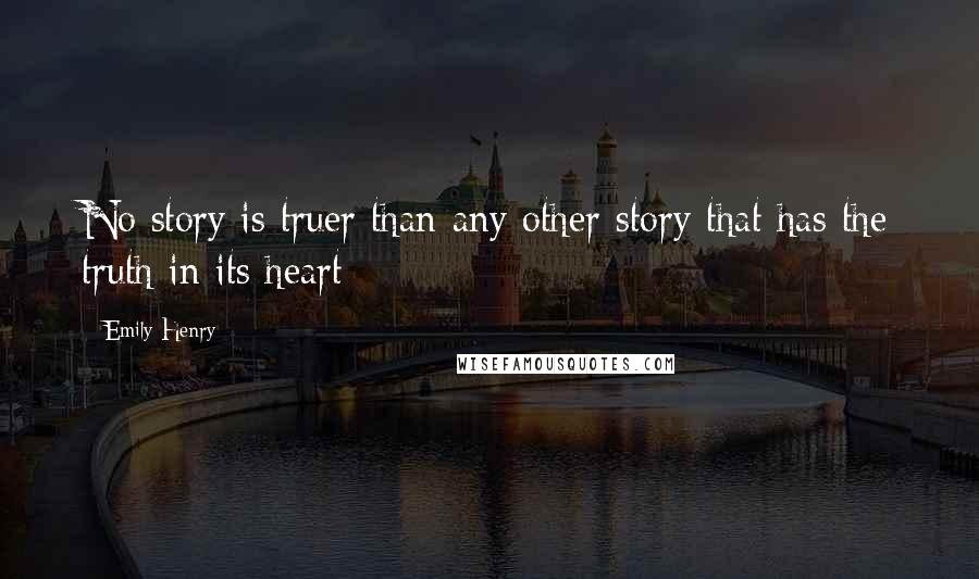 Emily Henry quotes: No story is truer than any other story that has the truth in its heart
