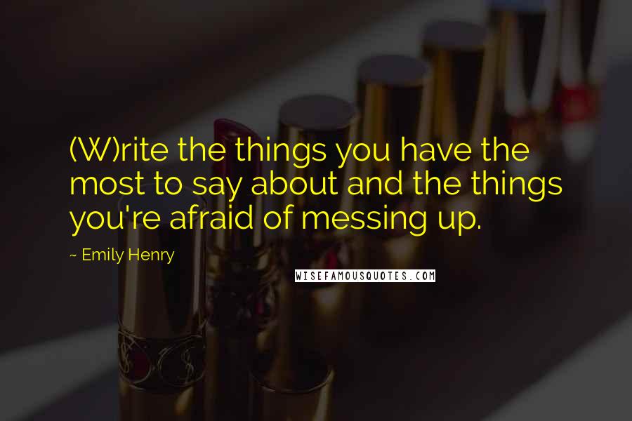 Emily Henry quotes: (W)rite the things you have the most to say about and the things you're afraid of messing up.