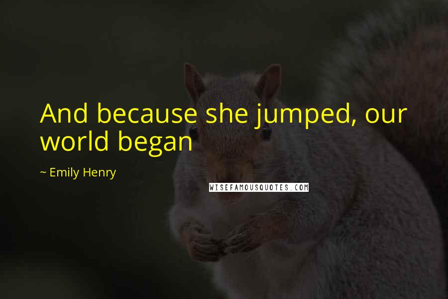 Emily Henry quotes: And because she jumped, our world began