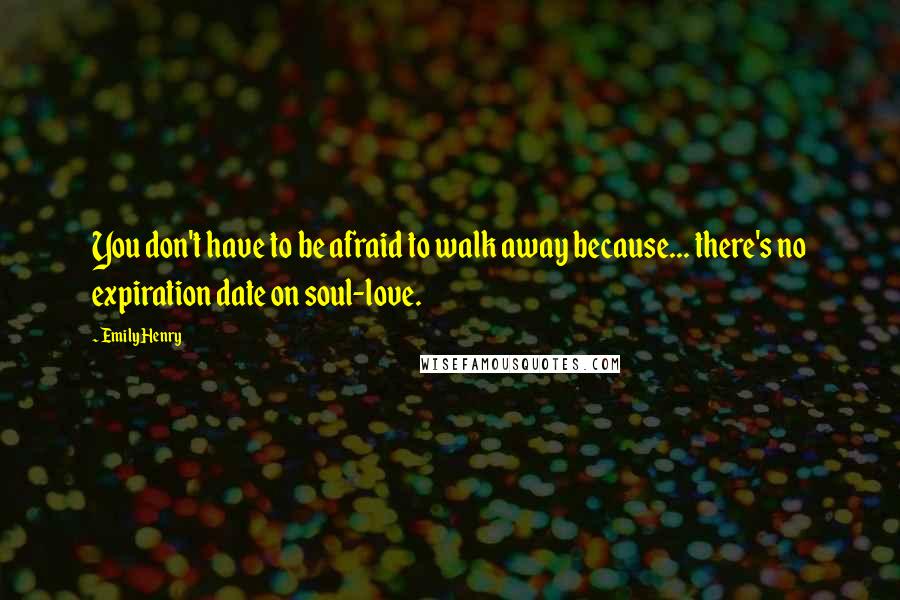 Emily Henry quotes: You don't have to be afraid to walk away because... there's no expiration date on soul-love.