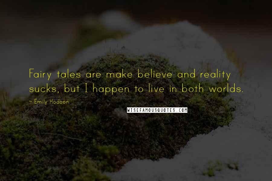 Emily Hodson quotes: Fairy tales are make believe and reality sucks, but I happen to live in both worlds.