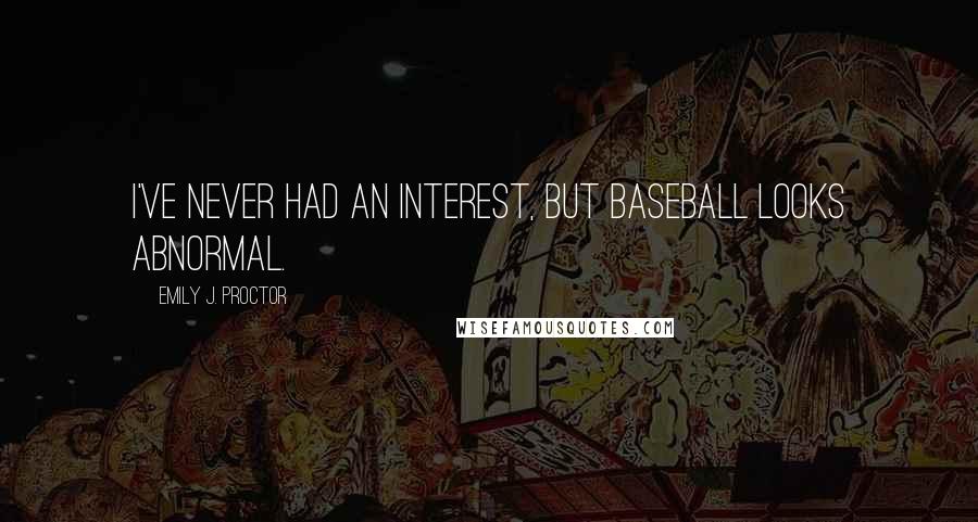 Emily J. Proctor quotes: I've never had an interest, but baseball looks abnormal.