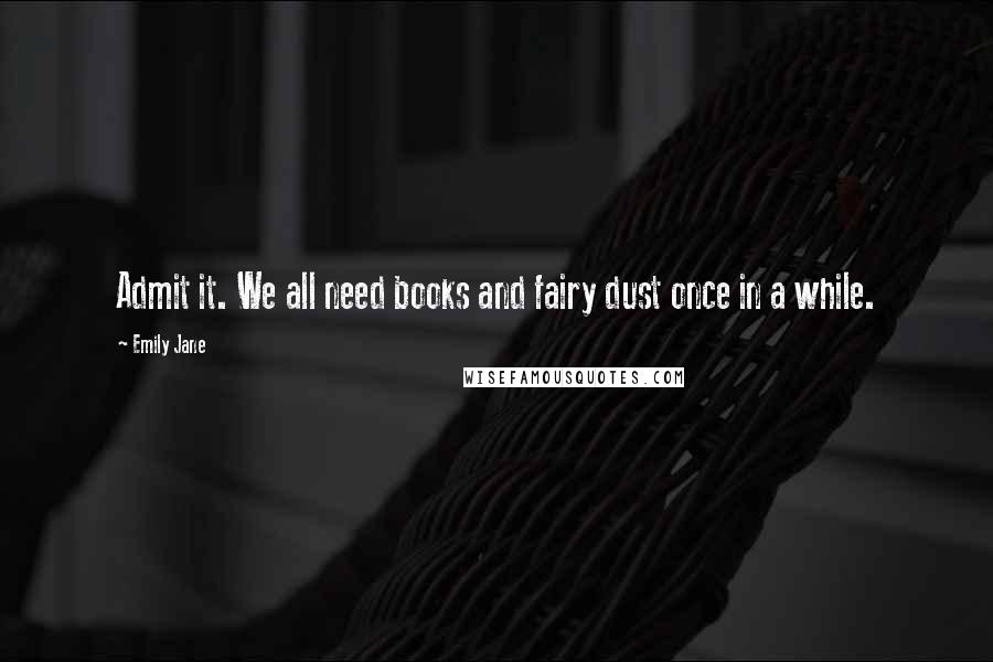 Emily Jane quotes: Admit it. We all need books and fairy dust once in a while.