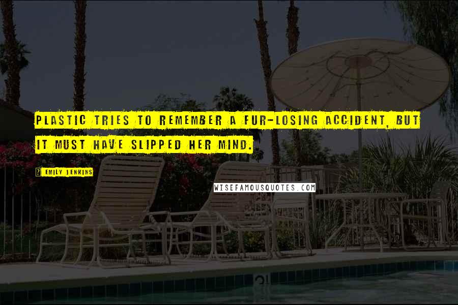 Emily Jenkins quotes: Plastic tries to remember a fur-losing accident, but it must have slipped her mind. Emily Jenkins quotes: Plastic tries to remember a fur-losing accident, but it must have slipped her mind.