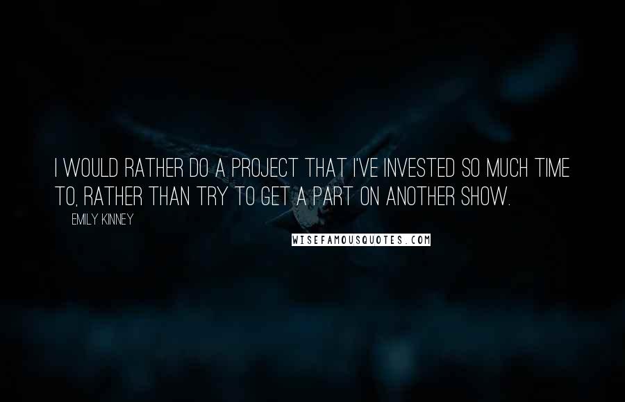 Emily Kinney quotes: I would rather do a project that I've invested so much time to, rather than try to get a part on another show. Emily Kinney quotes: I would rather do a project that I've invested so much time to, rather than try to get a part on another show.