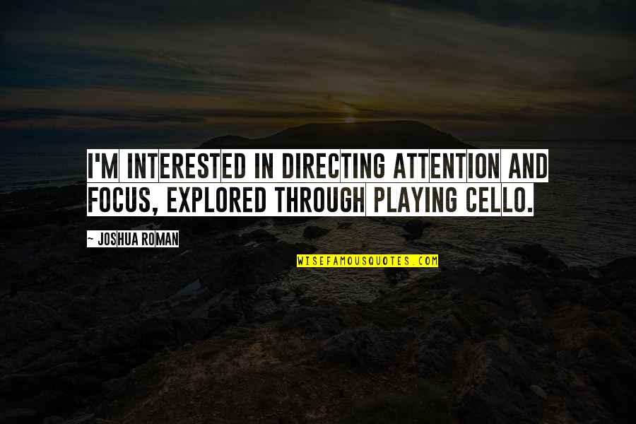 Emily Kmetko Quotes By Joshua Roman: I'm interested in directing attention and focus, explored