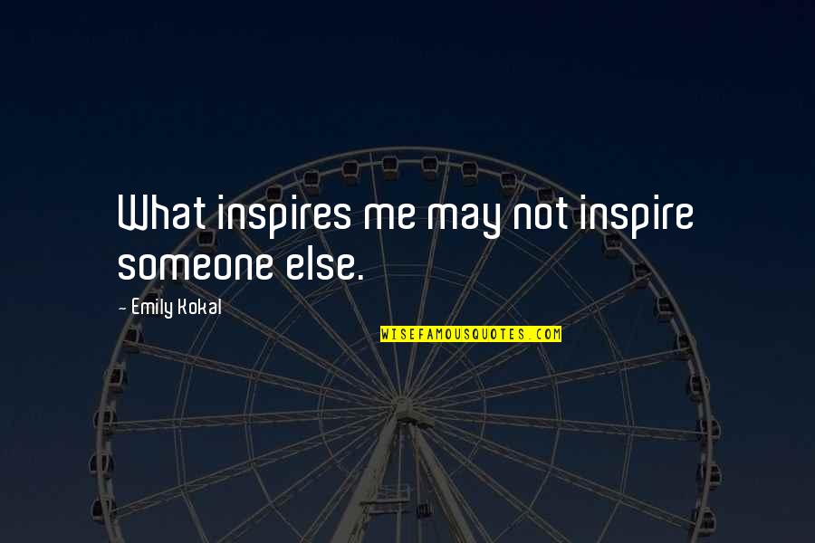 Emily Kokal Quotes By Emily Kokal: What inspires me may not inspire someone else.