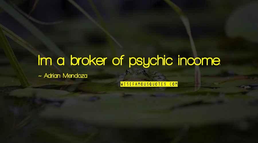 Emily Leighton Quotes By Adrian Mendoza: I'm a broker of psychic income.