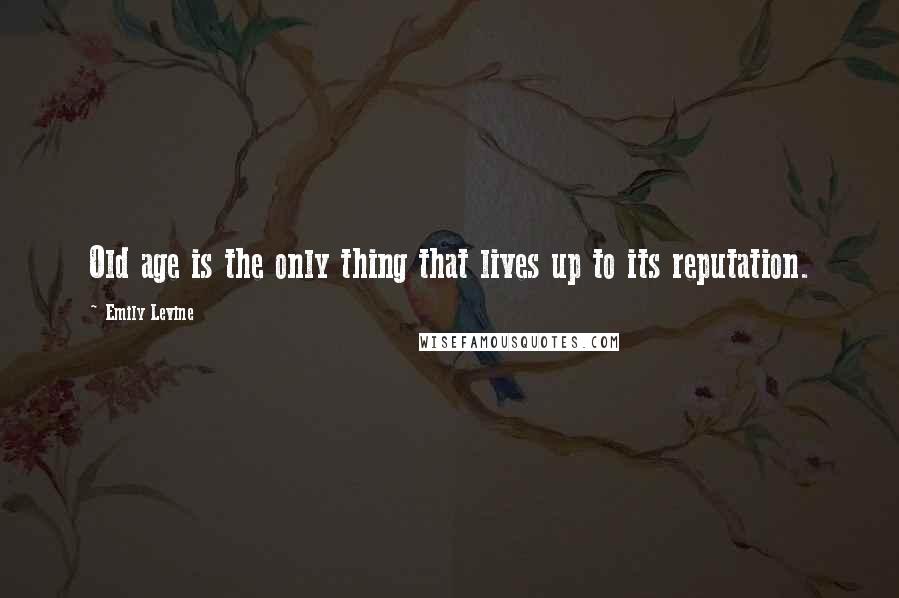 Emily Levine quotes: Old age is the only thing that lives up to its reputation.
