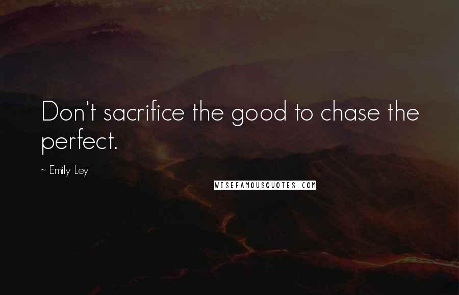 Emily Ley quotes: Don't sacrifice the good to chase the perfect.