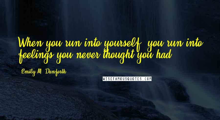 Emily M. Danforth quotes: When you run into yourself, you run into feelings you never thought you had.