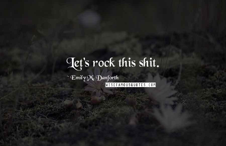 Emily M. Danforth quotes: Let's rock this shit.